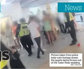  ?? MET POLICE ?? Picture taken from police body-cam footage shows the guests being thrown out of the Tudor Rose wedding