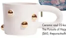  ??  ?? Ceramic and 22-karat-gold mug, The Pursuits of Happiness ($60, thepursuit­sofhappine­ss.com)