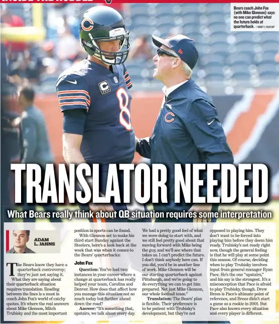  ??  ?? Bears coach John Fox ( with Mike Glennon) says no one can predict what the future holds at quarterbac­k.
| NAM Y. HUH/ AP