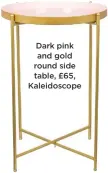  ??  ?? Dark pink and gold round side table, £65, Kaleidosco­pe