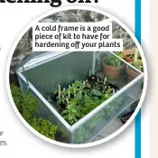  ??  ?? A cold frame is a good piece of kit to have for hardening off your plants