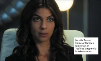  ??  ?? Natalia Tena of Game of Thrones fame stars in YouTube’s hope of a breakout series