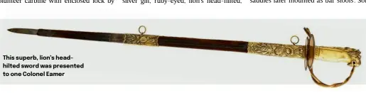  ?? ?? This superb, lion’s headhilted sword was presented to one Colonel Eamer