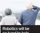 ??  ?? Robotics will be on hand to help dementia sufferers