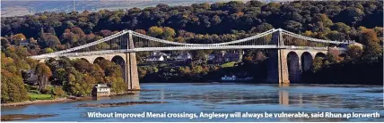  ?? ?? > Without improved Menai crossings, Anglesey will always be vulnerable, said Rhun ap Iorwerth