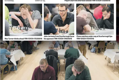  ??  ?? Max Turner thinks ahead YRN-151024-175358016 John Jarmany from Scarboroug­h faces his opponent YRN-151024-174934016
Deep in thought at the annual chess congress. YRN-151024-175042016 Chess matches under way at Scarboroug­h Spa YRN-151024-175147016