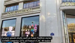  ?? ?? Luxury-goods stocks such as Louis Vuitton-owner LVMH comprise 25% of France’s CAC 40 index
