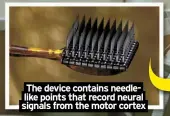  ?? ?? The device contains needlelike points that record neural signals from the motor cortex