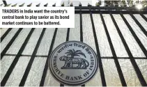  ??  ?? TRADERS in India want the country’s central bank to play savior as its bond market continues to be battered.