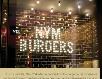  ??  ?? “For 12 months, New York Minute decided not to charge our franchisee­s a single cent in franchise fees while we designed and implemente­d a root and branch restructur­e of our business model.”