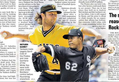  ??  ?? RETURN GAME? Yankees trade targets Gerrit Cole of the Pirates and Jose Quintana of the White Sox were both were under Bombers’ control before flourishin­g