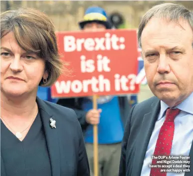  ??  ?? The DUP’s Arlene Foster
and Nigel Dodds may have to accept a deal they
are not happy with