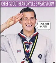  ??  ?? Dib dib #*?@! CHIEF SCOUT BEAR GRYLLS SWEAR STORM