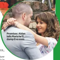  ??  ?? Promises: Aidan tells Maria he’ll dump Eva soon