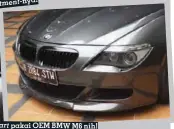  ??  ?? body part pakai OEM BMW M6 nih!