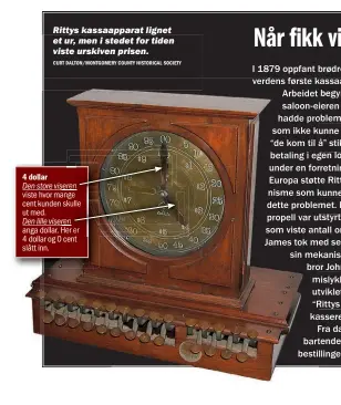  ?? CURT DALTON/MONTGOMERY COUNTY HISTORICAL SOCIETY ?? Rittys kassaappar­at lignet et ur, men i stedet for tiden viste urskiven prisen. 4 dollar Den store viseren viste hvor mange cent kunden skulle ut med. Den lille viseren anga dollar. Her er 4 dollar og 0 cent slått inn.