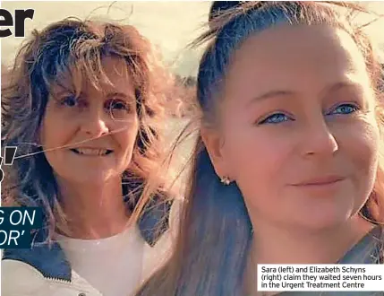  ?? ?? Sara (left) and Elizabeth Schyns (right) claim they waited seven hours in the Urgent Treatment Centre