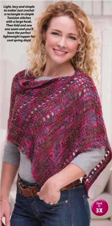  ??  ?? Light, lacy and simple to make! Just crochet a rectangle in simple Tunisian stitches with a large hook. Then fold and sew one seam and you’ll have the perfect lightweigh­t topper for cool spring days!