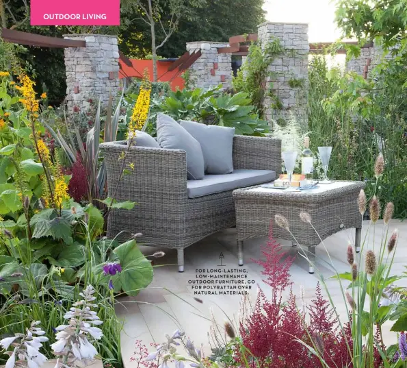  ??  ?? FOR LONG-LASTING, LOW-MAINTENANC­E OUTDOOR FURNITURE, GO FOR POLYRATTAN OVER NATURAL MATERIALS.