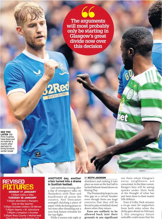  ?? ?? SEE YOU LATER Old Firm rivalries have been put on hold for a month after decision to bring forward winter break