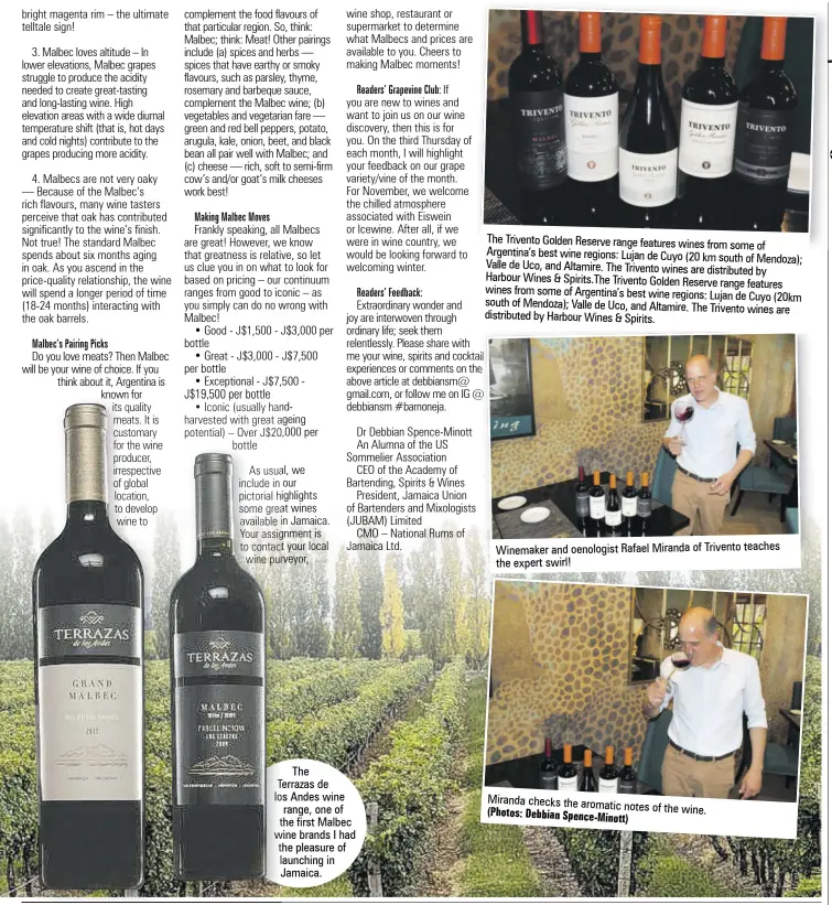  ?? (Photos: Debbian Spence-minott) ?? The
Terrazas de los Andes wine range, one of the first Malbec wine brands I had the pleasure of launching in Jamaica.
The Trivento Golden Reserve range features wines from some of Argentina’s best wine regions: Lujan de Cuyo (20 km south of Mendoza); Valle de Uco, and Altamire. The Trivento wines are distribute­d by
Harbour Wines & Spirits.the Trivento Golden Reserve range features wines from some of Argentina’s best wine regions: Lujan de Cuyo (20km south of Mendoza); Valle de Uco, and Altamire. The Trivento wines are distribute­d by Harbour Wines & Spirits.
Winemaker and oenologist Rafael Miranda of Trivento teaches the expert swirl!
Miranda checks the aromatic notes of the wine.