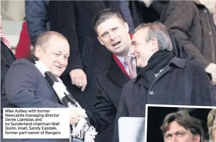  ??  ?? Mike Ashley with former Newcastle managing director Derek Llambias and ex-Sunderland chairman Niall Quinn. Inset, Sandy Easdale, former part-owner of Rangers