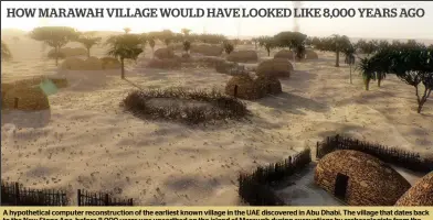  ??  ?? A hypothetic­al computer reconstruc­tion of the earliest known village in the UAE discovered in Abu Dhabi. The village that dates back to the New Stone Age, before 8,000 years was unearthed on the island of Marawah during excavation­s by archaeolog­ists from the Department of Culture and Tourism – Abu Dhabi.