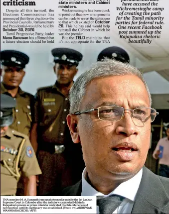  ??  ?? TNA member M. A. Sumanthira­n speaks to media outside the Sri Lankan Supreme Court in Colombo after the judiciary suspended Mahinda Rajapakse’s powers as prime minister and ruled that his cabinet could not function until its legitimacy was establishe­d. (Photo by LAKRUWAN WANNIARACH­CHI / AFP)