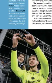  ??  ?? Above left Despite its foibles, 1860 fans are glad to be back at the Grunwalder this term
Below Keeper Marco Hiller turns his hand to selfies Below right Franz Hell saw his first match at the stadium on his 10th birthday in 1963, during the first...