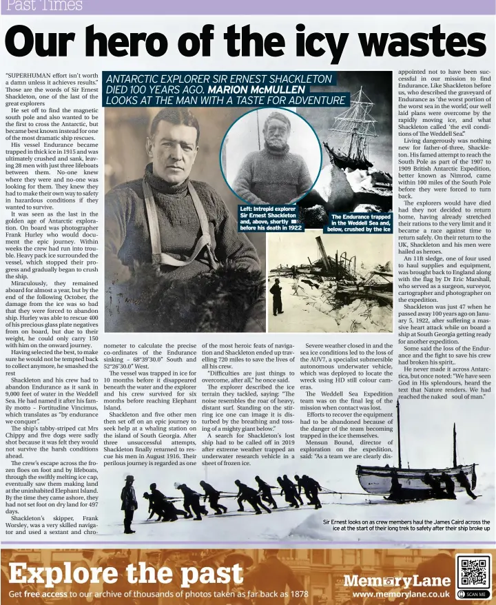  ?? ?? Left: Intrepid explorer Sir Ernest Shackleton and, above, shortly before his death in 1922
The Endurance trapped in the Weddell Sea and, below, crushed by the ice
Sir Ernest looks on as crew members haul the James Caird across the ice at the start of their long trek to safety after their ship broke up