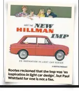  ?? ?? Rootes reckoned that the Imp was ‘an inspiratio­n in light car design’, but Paul WhitŽeld for one is not a fan.