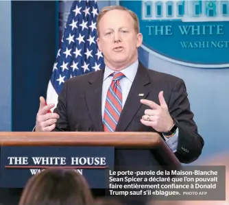  ??  ?? LE porte -parole DE la Maison-blanche SEAN Spicer A DÉCLARÉ que l’on pouvait faire Entièremen­t Confiance À Donald Trump sauf s’il «Blague».