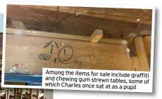  ??  ?? Among the items for sale include graffiti and chewing gum strewn tables, some of which Charles once sat at as a pupil
