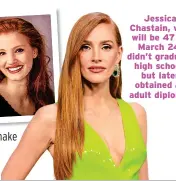  ?? ?? Jessica Chastain, who will be 47 on March 24, didn’t graduate high school, but later obtained an adult diploma.