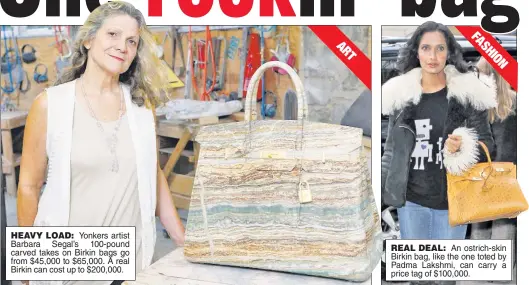  ??  ?? HEAVY LOAD: Yonkers artist Barbara Segal’s 100-pound carved takes on Birkin bags go from $45,000 to $65,000. A real Birkin can cost up to $200,000. REAL DEAL: An ostrich-skin Birkin bag, like the one toted by Padma Lakshmi, can carry a price tag of...