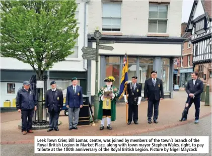  ??  ?? Leek Town Crier, Bill Lomas, centre, was joined by members of the town’s branch of the Royal British Legion in Market Place, along with town mayor Stephen Wales, right, to pay tribute at the 100th anniversar­y of the Royal British Legion. Picture by Nigel Maycock