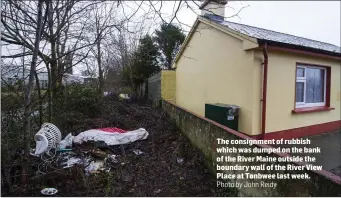  ?? Photo by John Reidy ?? The consignmen­t of rubbish which was dumped on the bank of the River Maine outside the boundary wall of the River View Place at Tonbwee last week.