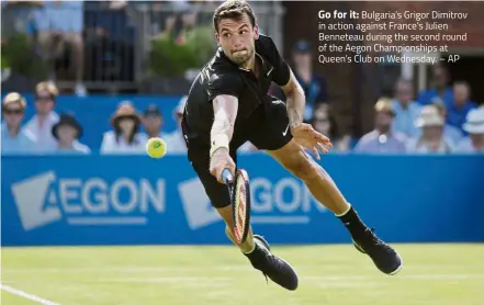  ?? – AP ?? Go for it: Bulgaria’s Grigor Dimitrov in action against France’s Julien Benneteau during the second round of the Aegon Championsh­ips at Queen’s Club on Wednesday.