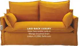  ??  ?? LAID-BACK LUXURY Isaac two-seater sofa in Mango brushed linen cotton, £1,390, Sofa.com