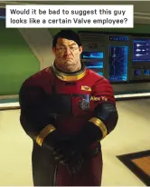  ??  ?? Would it be bad to suggest this guy looks like a certain Valve employee?