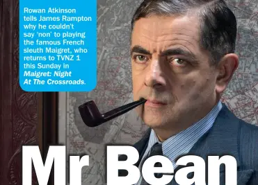  ??  ?? Rowan Atkinson tells James Rampton why he couldn’t say ‘non’ to playing the famous French sleuth Maigret, who returns to TVNZ 1 this Sunday in Maigret: Night At The Crossroads.