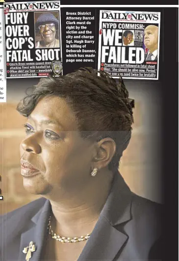  ??  ?? Bronx District Attorney Darcel Clark must do right by the victim and the city and charge Sgt. Hugh Barry in killing of Deborah Danner, which has made page one news.
