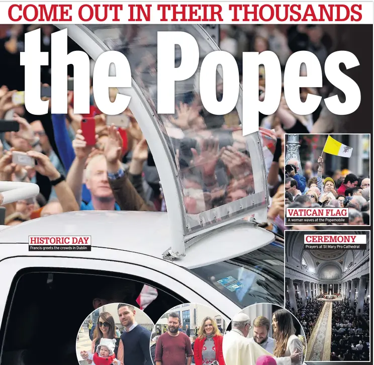  ??  ?? HISTORIC DAY Francis greets the crowds in Dublin VATICAN FLAG A woman waves at the Popemobile­CEREMONY Prayers at St Mary Pro Cathedral