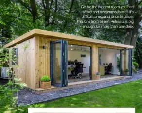  ??  ?? Go for the biggest room you can afford and accommodat­e as it’s difficult to expand once in place. This one from Green Retreats is big enough for more than one desk