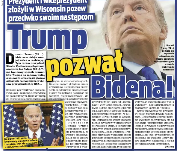  ??  ?? Joe Biden (78 l.) został imienia wymieniony w pozwie z i nazwiska, choć nie wyjaśniono w nim, czym zawinił
Donald Trump (74 l.) domaga się w pozwie unieważnie­nia głosów oddanych koresponde­ncyjnie w dwóch hrabstwach Wisconsin