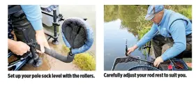  ??  ?? Set up your pole sock level with the rollers. Carefully adjust your rod rest to suit you.