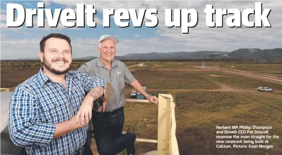  ?? ?? Herbert MP Phillip Thompson and Driveit CEO Pat Driscoll examine the main straight for the new racetrack being built at Calcium. Picture: Evan Morgan