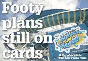  ??  ?? The pitch is to be built near Splash World