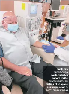  ?? FOTOS: SUMINISTRA­DAS ?? Raúl Loza quedó ciego por la diabetes y ahora recibe tratamient­os de diálisis. El se opone a la proposició­n 8.