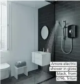  ??  ?? Amore electric shower in gloss black, from £196, Triton